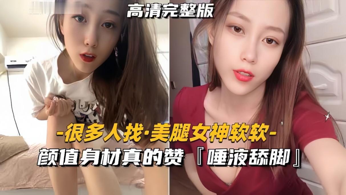 美腿女神软软颜值身材真的赞，和土豪玩裸聊清纯可人吐唾液舔脚真反差 574MB